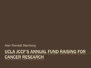 UCLA JCCF’S ANNUAL FUND RAISING FOR
CANCER RESEARCH
Alan Randall Steinberg
 