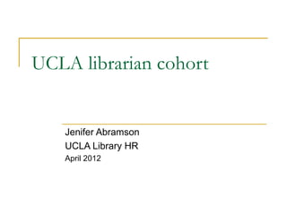 UCLA librarian cohort


   Jenifer Abramson
   UCLA Library HR
   April 2012
 
