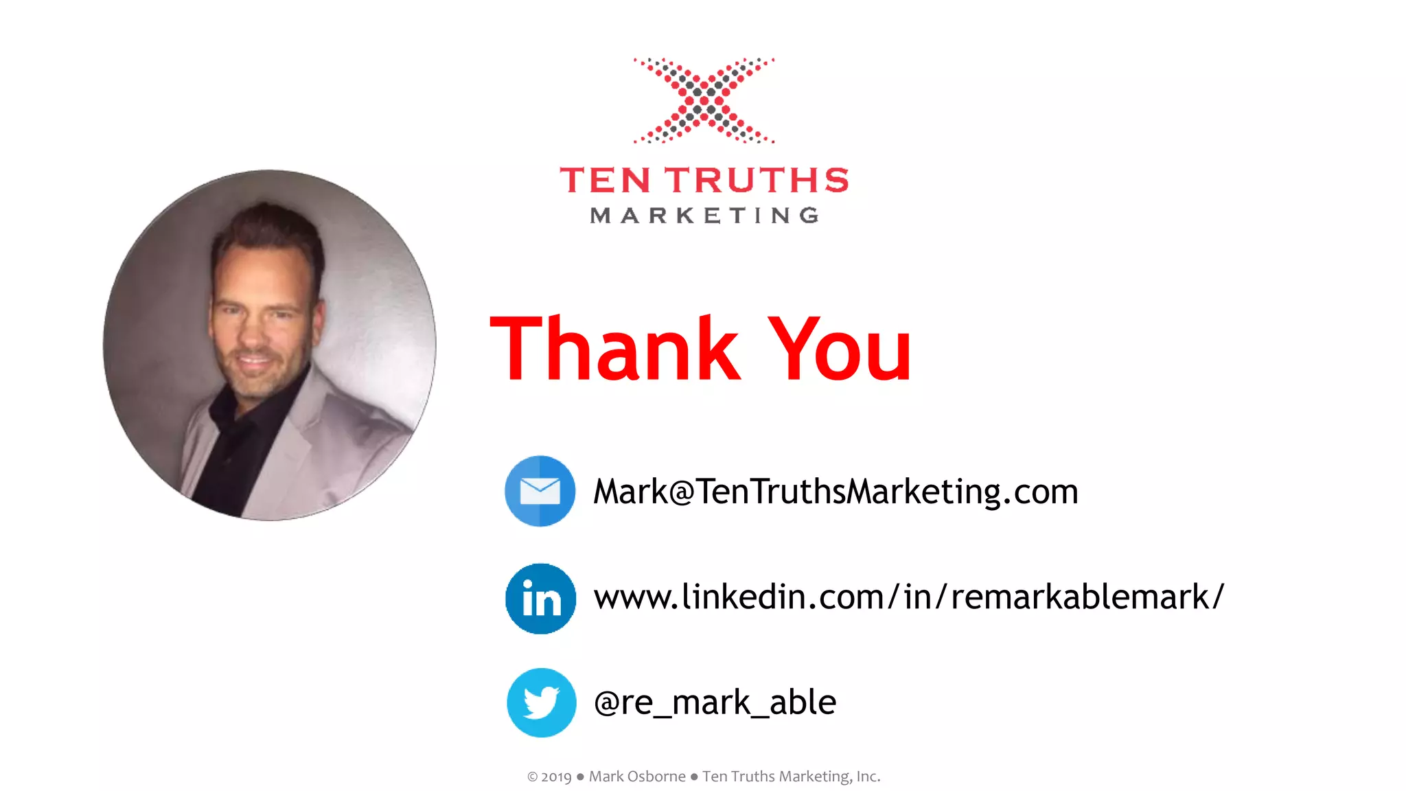 Thank You
Mark@TenTruthsMarketing.com
www.linkedin.com/in/remarkablemark/
@re_mark_able
© 2019 ● Mark Osborne ● Ten Truths Marketing, Inc.
 