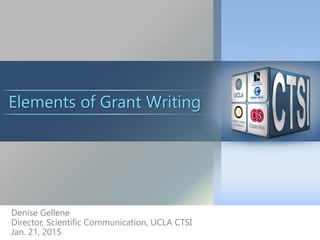 Denise Gellene
Director, Scientific Communication, UCLA CTSI
Jan. 21, 2015
Elements of Grant Writing
 