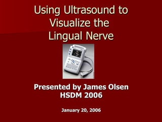 Using Ultrasound to Visualize the  Lingual Nerve Presented by James Olsen HSDM 2006 January 20, 2006 http://i.cnn.net/cnn/2003/HEALTH/08/27/ultra.stethoscope/story.portable.ultrasound.jpg 