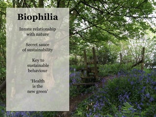 14	
  Pa`erns	
  	
  
Biophilia
Innate relationship
with nature
Secret sauce
of sustainability
Key to
sustainable
behaviour
‘Health
is the
new green’
	
  
 
