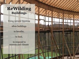 ReWilding
Buildings
Using natural thinking
allow buildings
to breathe,
to heal,
to respond to
seasons and climate
	
  
 