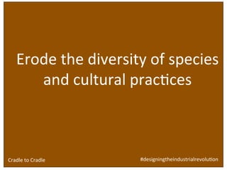 Design	
  brief	
  for	
  ‘built	
  environment’ industry:	
  
	
  
	
  
	
  
	
  
	
  
	
  
Erode	
  the	
  diversity	
  of	
  species	
  
and	
  cultural	
  pracSces	
  
#designingtheindustrialrevoluSon	
  Cradle	
  to	
  Cradle	
  
 