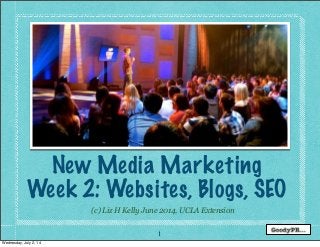 1
(c) Liz H Kelly June 2014, UCLA Extension
New Media Marketing
Week 2: Websites, Blogs, SEO
Wednesday, July 2, 14
 