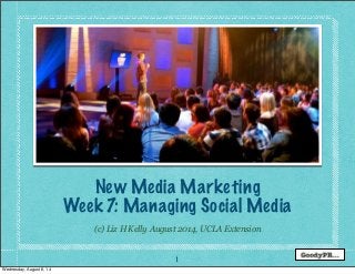 1
(c) Liz H Kelly August 2014, UCLA Extension
New Media Marketing
Week 7: Managing Social Media
Wednesday, August 6, 14
 