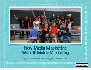 1
(c) Liz H Kelly August 2014, UCLA Extension
New Media Marketing
Week 9: Mobile Marketing
Tuesday, August 19, 14
 