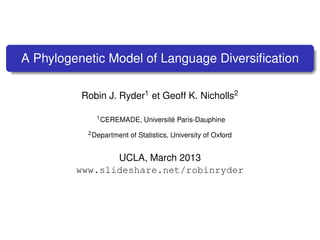 A Phylogenetic Model of Language Diversiﬁcation

          Robin J. Ryder1 et Geoff K. Nicholls2

             1 CEREMADE,      Université Paris-Dauphine
           2 Department   of Statistics, University of Oxford


                UCLA, March 2013
         www.slideshare.net/robinryder
 