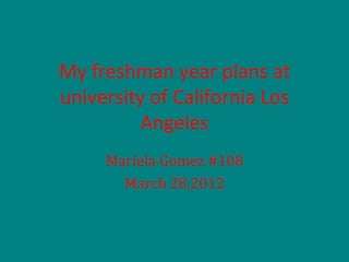 My freshman year plans at
university of California Los
          Angeles
     Mariela Gomez #108
       March 28,2012
 