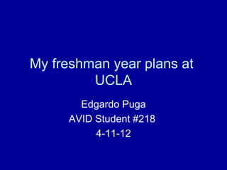 My freshman year plans at
         UCLA
       Edgardo Puga
     AVID Student #218
          4-11-12
 