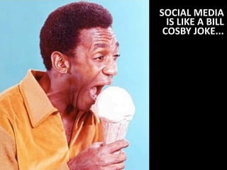 SOCIAL	
  MEDIA	
  
         IS	
  LIKE	
  A	
  BILL	
  
        COSBY	
  JOKE...

    I SAID TO A GUY, "TELL
    ME, WHAT...