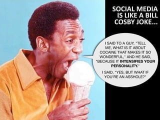 SOCIAL	
  MEDIA	
  
            IS	
  LIKE	
  A	
  BILL	
  
           COSBY	
  JOKE...

    I SAID TO A GUY, "TELL
    ME...