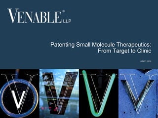 Patenting Small Molecule Therapeutics:
                     From Target to Clinic
                                      JUNE 7, 2012




                 © 2008 Venable LLP


1
 