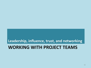 WORKING WITH PROJECT TEAMS
Leadership, influence, trust, and networking
50
 