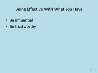 Being Effective With What You Have
• Be influential
• Be trustworthy
54
 