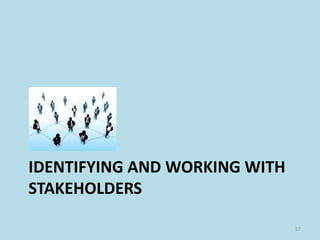 IDENTIFYING AND WORKING WITH
STAKEHOLDERS
57
 
