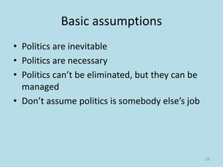 Basic assumptions
• Politics are inevitable
• Politics are necessary
• Politics can’t be eliminated, but they can be
managed
• Don’t assume politics is somebody else’s job
59
 