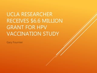 UCLA RESEARCHER
RECEIVES $6.6 MILLION
GRANT FOR HPV
VACCINATION STUDY
Gary Fournier
 