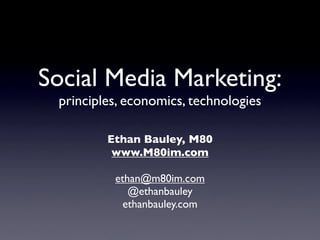 Social Media Marketing:
 principles, economics, technologies

         Ethan Bauley, M80
          www.M80im.com

          ethan@m80im.com
             @ethanbauley
            ethanbauley.com
 