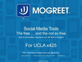 Social Media Tools
The free … and the not so free
 (but so incredibly important you will find a budget)



         For UCLA x425
     PS: Feel free to tweet this out! @serena
 