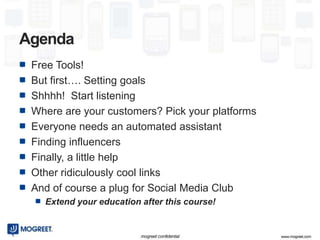 Agenda
 Free Tools!
 But first…. Setting goals
 Shhhh! Start listening
 Where are your customers? Pick your platforms
 Eve...