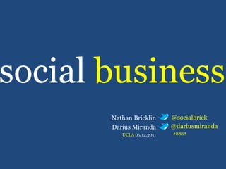 social  business @socialbrick @dariusmiranda #88SA Nathan Bricklin Darius Miranda   UCLA  05.12.2011 