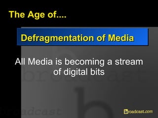 The Age of.... Defragmentation of Media All Media is becoming a stream of digital bits 00100101110110100110011100011100001...