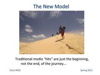 UCLA X425 Spring 2013
Traditional media "hits" are just the beginning,
not the end, of the journey...
 