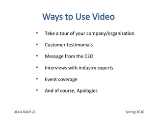 • Take a tour of your company/organization
• Customer testimonials
• Message from the CEO
• Interviews with industry experts
• Event coverage
• And of course, Apologies
UCLA X469.21 Spring 2016
 
