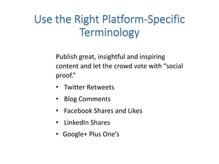 Publish great, insightful and inspiring
content and let the crowd vote with “social
proof.”
• Twitter Retweets
• Blog Comments
• Facebook Shares and Likes
• LinkedIn Shares
• Google+ Plus One’s
 