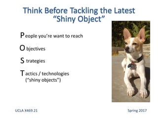 P
O
S
T
eople you’re want to reach
bjectives
trategies
actics / technologies
(“shiny objects”)
UCLA X469.21 Spring 2017
 