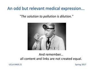 And remember...
all content and links are not created equal.
"The solution to pollution is dilution."
UCLA X469.21 Spring 2017
 