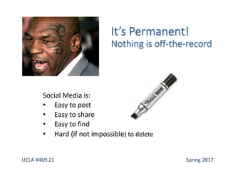 Social Media is:
• Easy to post
• Easy to share
• Easy to find
• Hard (if not impossible) to delete
UCLA X469.21 Spring 2017
 