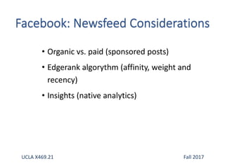• Organic vs. paid (sponsored posts)
• Edgerank algorythm (affinity, weight and
recency)
• Insights (native analytics)
UCLA X469.21 Fall 2017
 