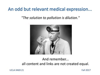 And remember...
all content and links are not created equal.
"The solution to pollution is dilution."
UCLA X469.21 Fall 2017
 