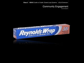 Class 2   V5018 Cradle to Cradle: Closed Loop Systems   UCLA Extension


                              Community Engagement
                                                            local research
 