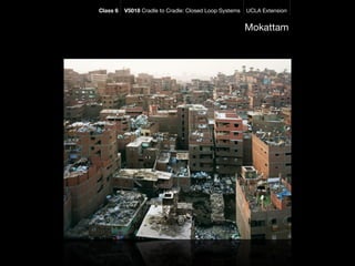 Class 6   V5018 Cradle to Cradle: Closed Loop Systems   UCLA Extension


                                                        Mokattam
 