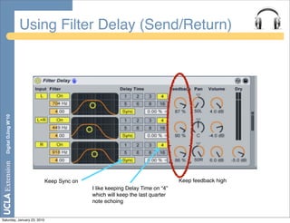 Using Filter Delay (Send/Return)
  Digital DJing W’10




                             Keep Sync on                                      Keep feedback high
                                            I like keeping Delay Time on “4”
                                            which will keep the last quarter
                                            note echoing


Saturday, January 23, 2010
 