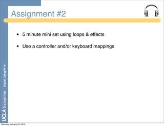 Assignment #2

                        •   5 minute mini set using loops & effects

                        •   Use a controller and/or keyboard mappings
  Digital DJing W’10




Saturday, January 23, 2010
 