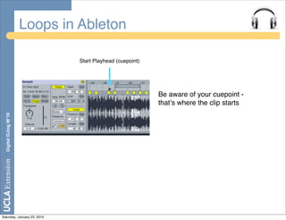 Loops in Ableton

                                Start Playhead (cuepoint)




                                                            Be aware of your cuepoint -
                                                            thatʼs where the clip starts
  Digital DJing W’10




Saturday, January 23, 2010
 