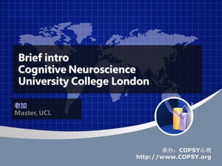 Brief intro
 Cognitive Neuroscience
 University College London

老加
Master, UCL




                              承办：COPSY心理
                       http://www.COPSY.org
 