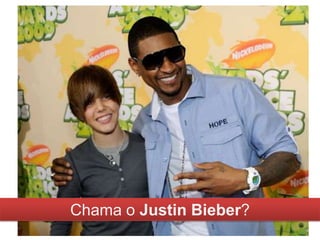 Chama o Justin Bieber?