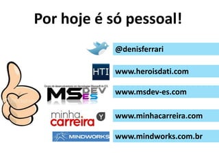 Porhoje é sópessoal!@denisferrariwww.heroisdati.comwww.msdev-es.comwww.minhacarreira.comwww.mindworks.com.br