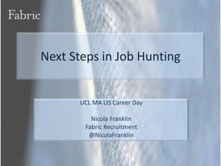 Next Steps in Job Hunting UCL MA LIS Career Day Nicola Franklin Fabric Recruitment @NicolaFranklin 