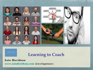 Learning to Coach
Iain Davidson
www.iaindavidson.com @seeingstones
 