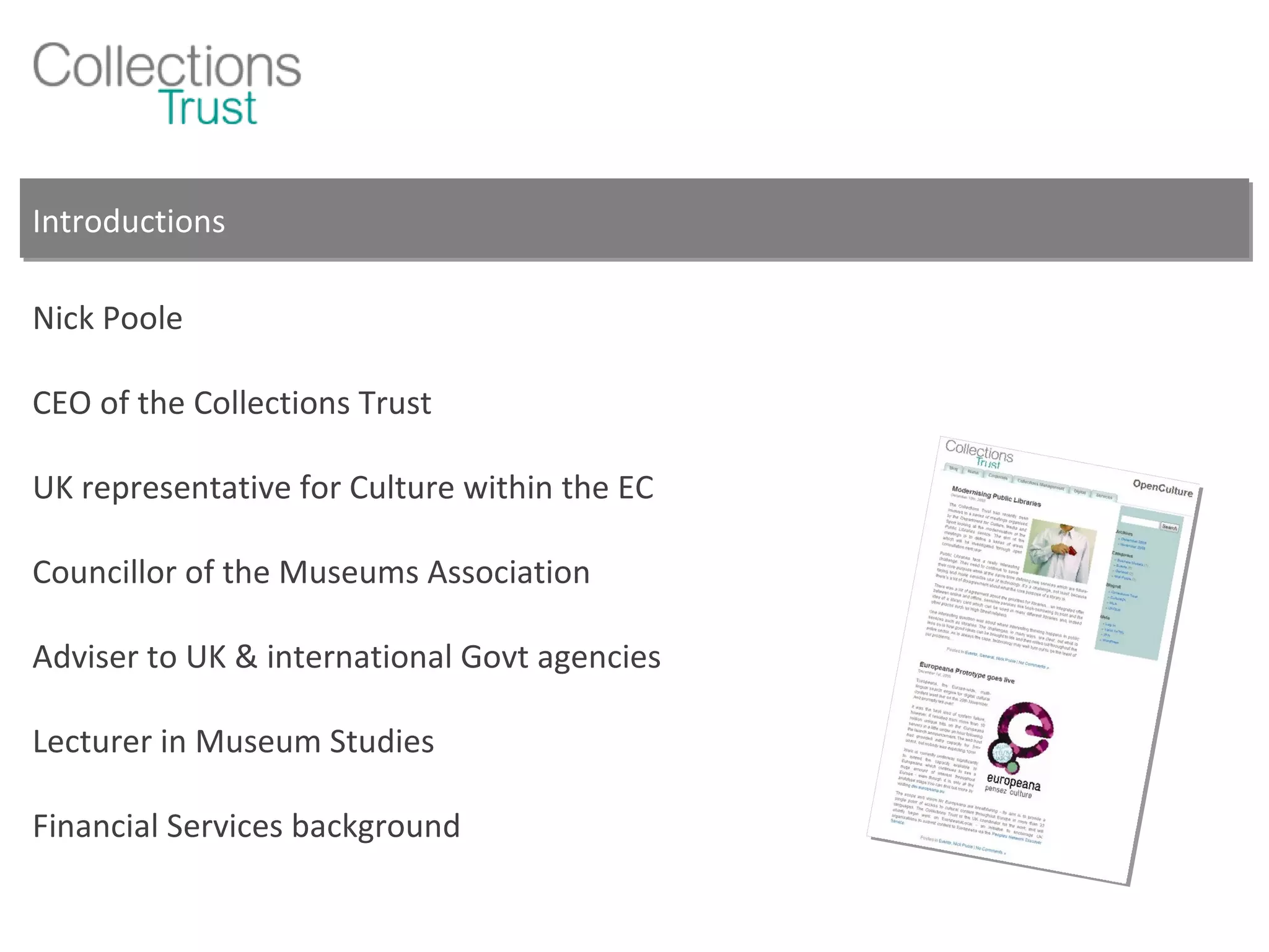 Introductions Nick Poole CEO of the Collections Trust UK representative for Culture within the EC Councillor of the Museums Association Adviser to UK & international Govt agencies Lecturer in Museum Studies Financial Services background 