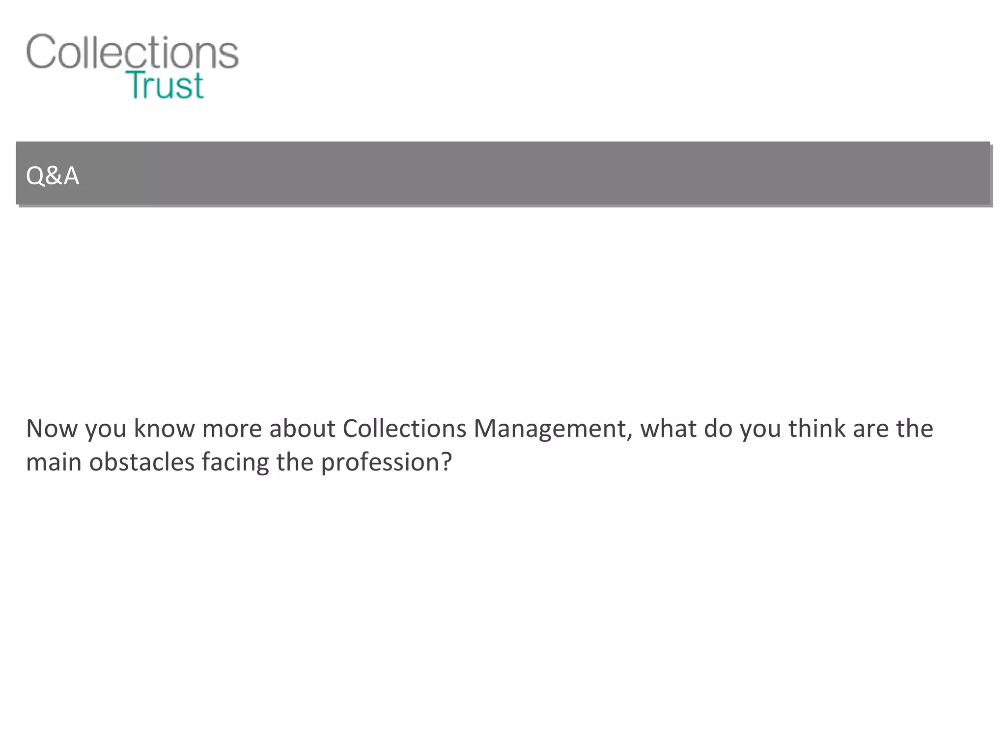 Q&A Now you know more about Collections Management, what do you think are the main obstacles facing the profession? 