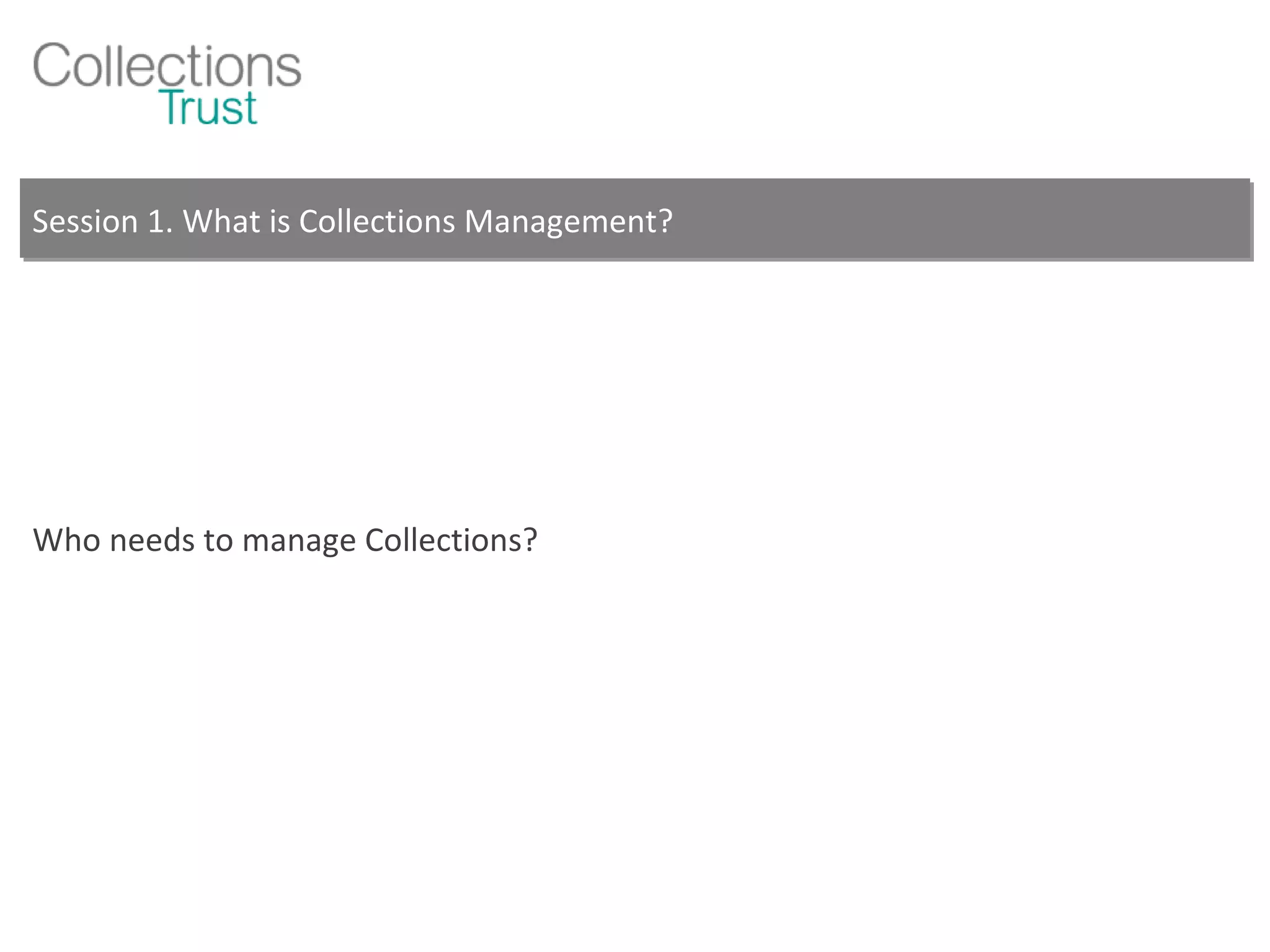 Session 1. What is Collections Management? Who needs to manage Collections? 