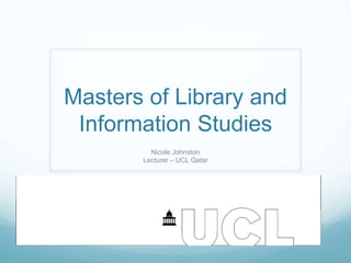 Masters of Library and
Information Studies
Nicole Johnston
Lecturer – UCL Qatar

 