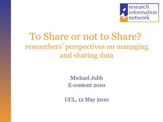 To Share or not to Share?  researchers’ perspectives on managing and sharing data ,[object Object],[object Object],[object Object]